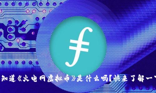 你知道《火电网虚拟币》是什么吗?快来了解一下!