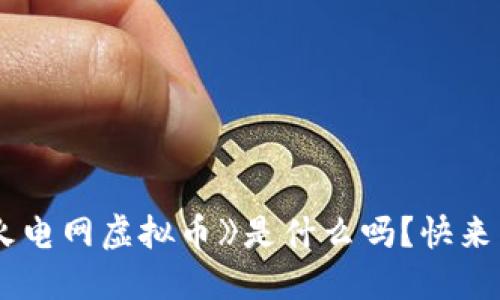 你知道《火电网虚拟币》是什么吗?快来了解一下!