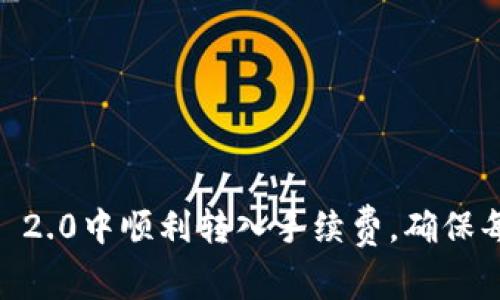 如何在Tokenim 2.0中顺利转入手续费,确保每一步都不遗漏?