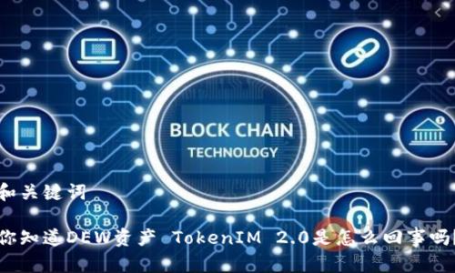 和关键词
你知道DEW资产 TokenIM 2.0是怎么回事吗?