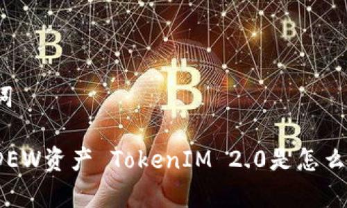 和关键词
你知道DEW资产 TokenIM 2.0是怎么回事吗?