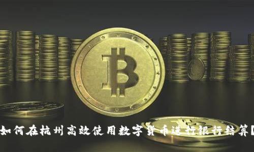 如何在杭州高效使用数字货币进行银行结算?