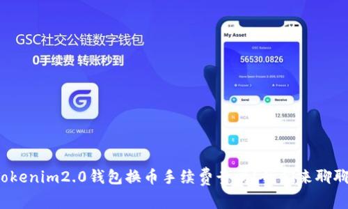 Tokenim2.0钱包换币手续费贵吗?我们来聊聊!
