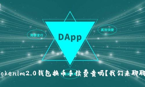 Tokenim2.0钱包换币手续费贵吗?我们来聊聊!