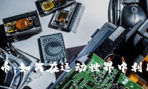 体育与虚拟币:如何在运动世界中利用数字货币?
