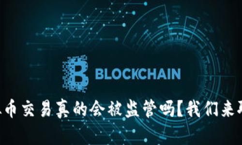 虚拟币交易真的会被监管吗?我们来聊聊!