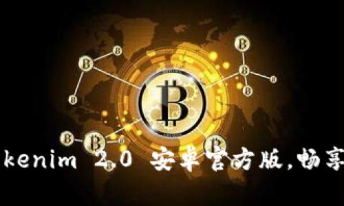 快来下载 Tokenim 2.0 安卓官方版,畅享全新体验吧!