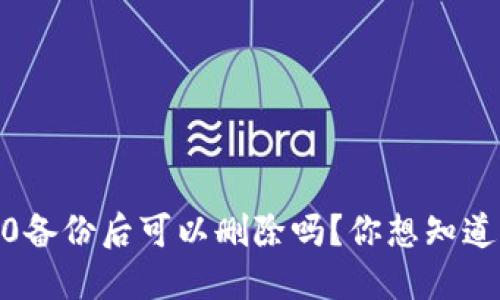 Tokenim 2.0备份后可以删除吗?你想知道的都在这里!