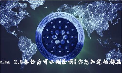 Tokenim 2.0备份后可以删除吗?你想知道的都在这里!