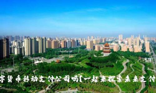 你了解数字货币移动支付公司吗?一起来探索未来支付的革命吧!