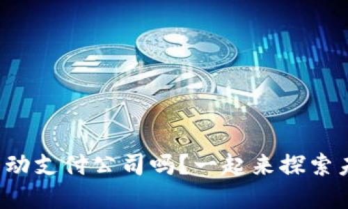 你了解数字货币移动支付公司吗?一起来探索未来支付的革命吧!