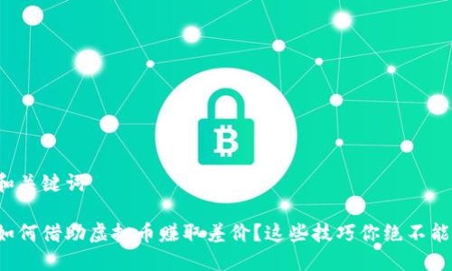 显示和关键词
海外如何借助虚拟币赚取差价?这些技巧你绝不能错过!