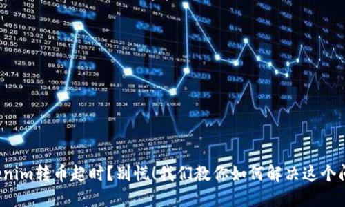 Tokenim转币超时?别慌!我们教你如何解决这个问题!