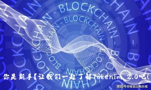 你是新手？让我们一起了解Tokenim 2.0吧！