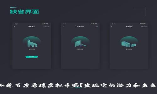 你知道百度希壤虚拟币吗?发现它的潜力和未来吧!