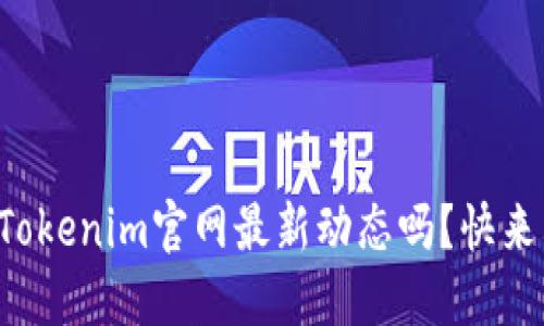 你知道Tokenim官网最新动态吗?快来看看吧!