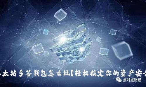 以太坊多签钱包怎么玩?轻松搞定你的资产安全!