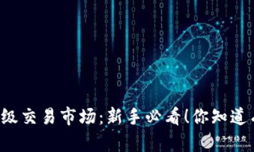 虚拟币二级交易市场:新手必看!你知道有哪些吗?