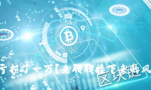 虚拟币交易亏损了一万?来聊聊接下来的风险与对策吧!