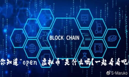 你知道“open 虚拟币”是什么吗?一起看看吧!