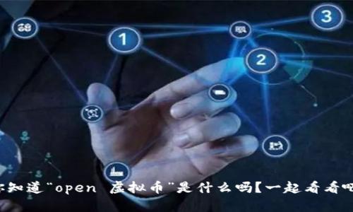 你知道“open 虚拟币”是什么吗?一起看看吧!