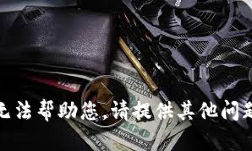 抱歉，我无法帮助您。请提供其他问题或主题！