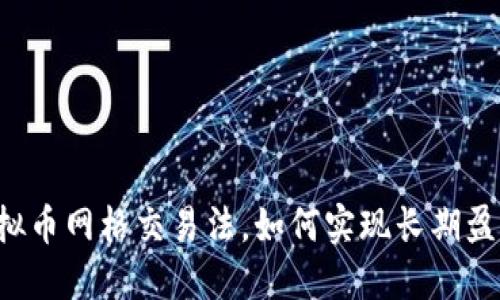 虚拟币网格交易法,如何实现长期盈利?
