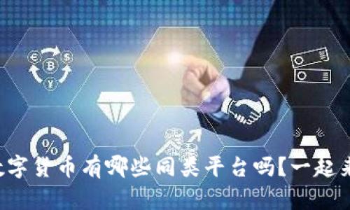 你知道数字货币有哪些同类平台吗?一起来看看吧!