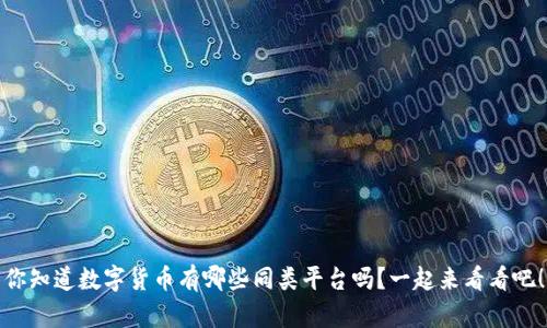 你知道数字货币有哪些同类平台吗?一起来看看吧!