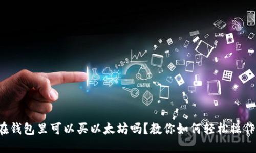 在钱包里可以买以太坊吗?教你如何轻松操作!