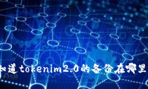 你知道tokenim2.0的备份在哪里吗?