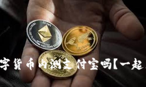 你知道数字货币内测支付宝吗?一起来看看吧!