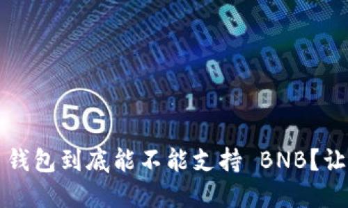 “Tokenim 2.0 钱包到底能不能支持 BNB?让我们一起探讨!”