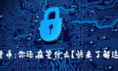 光大科技数字货币:你还在等什么?快来了解这一新兴趋势吧!