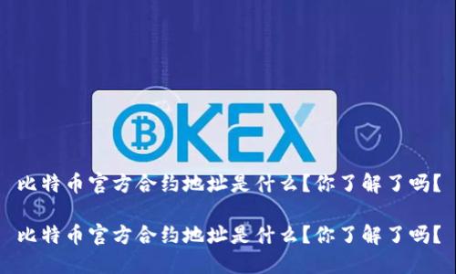 比特币官方合约地址是什么?你了解了吗?
比特币官方合约地址是什么?你了解了吗?