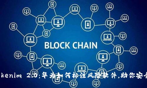 探秘Tokenim 2.0:华为如何标注风险软件,助你安全无忧?