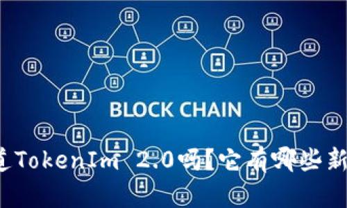 你知道TokenIm 2.0吗?它有哪些新特性?