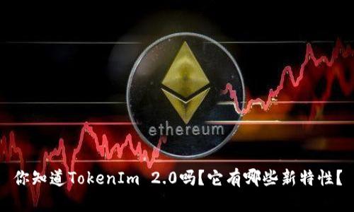 你知道TokenIm 2.0吗?它有哪些新特性?