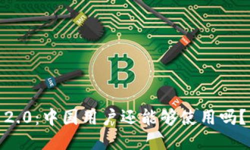 Tokenim 2.0:中国用户还能够使用吗?来看看吧!