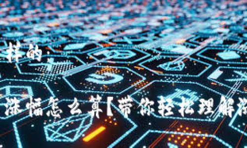 应该是这样的:
数字货币涨幅怎么算?带你轻松理解涨幅计算!