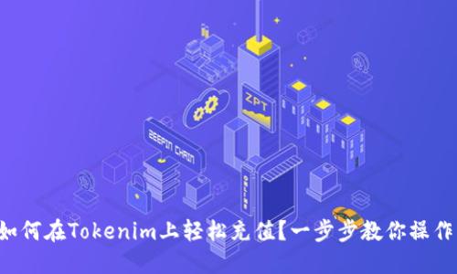 如何在Tokenim上轻松充值?一步步教你操作!