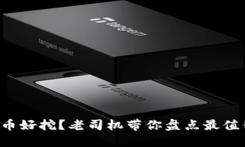 现在什么虚拟币好挖?老司机带你盘点最值得入手的币种!