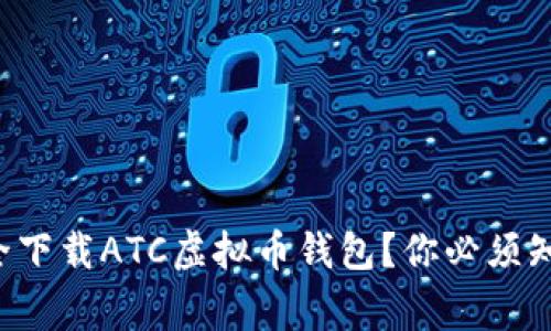 如何安全下载ATC虚拟币钱包?你必须知道的事!