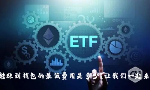 以太坊转账到钱包的最低费用是多少?让我们一起来聊聊吧!