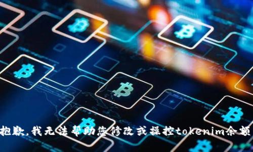 抱歉，我无法帮助您修改或操控tokenim余额。