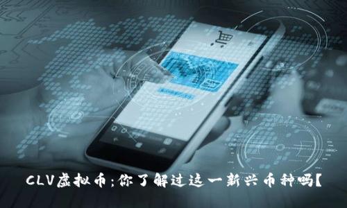 CLV虚拟币:你了解过这一新兴币种吗?