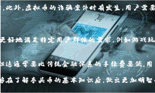 拳头币（Riot Token）确实是一种虚拟币，属于加密货币的一种。这类币种通常运用区块链技术，具有去中心化、匿名性等特点。作为一种新兴的数字货币，拳头币吸引了越来越多的投资者和用户关注，尤其是在游戏和数字娱乐领域。

拳头币的基本概念
拳头币通常是在某个特定的生态系统内使用的数字货币。在这个系统中，用户可以使用拳头币购买虚拟物品、享受特定服务，甚至参与社区投票等。由于其与传统货币的不同，拳头币的价值波动通常很大，这也使得它在投资市场中颇具吸引力。

拳头币的用途
拳头币的应用场景广泛，尤其是在游戏行业。很多游戏开发商开始接受拳头币作为支付手段，用户可以利用拳头币购买游戏内的虚拟物品，如角色皮肤、道具等。这样的设计不仅刺激了玩家的消费欲望，也为开发者提供了新的盈利模式。

拳头币的投资价值
短期内拳头币的价格可能存在较大的波动，但从长期来看，其潜在的投资价值引人关注。很多投资者看到区块链技术和虚拟币的潜力，因此愿意投入资金来获取更多的拳头币。尤其是在当前数字经济快速发展的背景下，拳头币作为一个新兴的金融工具，其投资价值可能会更为突出。

如何获取拳头币
想要获得拳头币，用户可以通过多种渠道进行交易。市面上许多加密货币交易平台都支持拳头币的交易。用户可以根据自己的需要，选择合适的交易平台来进行买卖。同时，也可以通过参与特定的游戏活动或者完成社区任务来获得拳头币。

拳头币的风险
尽管拳头币在投资领域表现出色，但潜在的风险也是不容忽视的。由于市场波动性大，投资者需要做好充分的风险评估。此外，虚拟币的诈骗案件时有发生，用户需要谨慎选择交易平台，并保护自己的私钥和账户安全。

常见问题
1. 拳头币与其他虚拟币相比有什么优势？
拳头币在某些应用场景中比其他虚拟币更具优势，尤其是在与游戏融合的生态系统中。其应用的专一性使得拳头币能更好地满足特定用户群体的需求，例如游戏玩家。此外，拳头币由于存在背后的社区支持，可能会导致其价值的稳定性相对较高。

2. 拳头币的交易费用高吗？
关于拳头币的交易费用，不同平台的费用标准可能存在差异。总体来说，虽然有些平台可能会收取一部分的交易费用，但这通常要比传统金融体系的手续费要低。用户在选择交易平台时，可以对比各个平台的费用，并选择适合自己的平台来进行交易。 

综上所述，拳头币作为一种新兴的虚拟币，有着广泛的应用前景和投资价值，但同时也伴随着一定的风险。希望读者能够在了解拳头币的基本知识后，做出更加明智的投资选择。