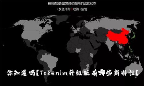 你知道吗?Tokenim升级版有哪些新特性?