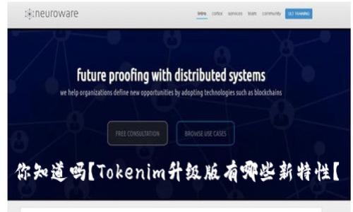 你知道吗?Tokenim升级版有哪些新特性?