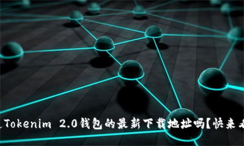 你知道Tokenim 2.0钱包的最新下载地址吗?快来看看吧!